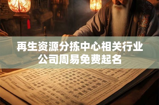 再生资源分拣中心相关行业公司周易免费起名