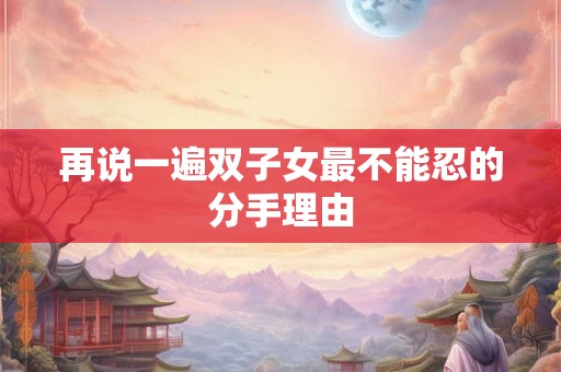 再说一遍双子女最不能忍的分手理由