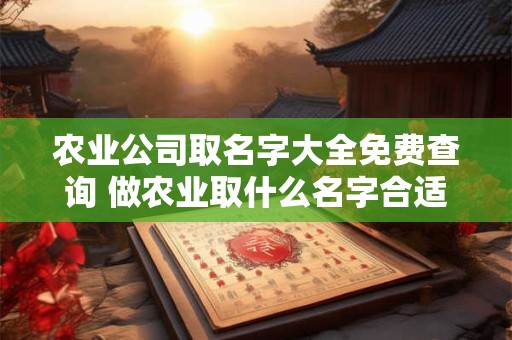 详细阅读:农业公司取名字大全免费查询 做农业取什么名字合适 农业公司取名字大全免费查询 做农业取什么名字合适
