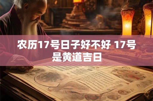 农历17号日子好不好 17号是黄道吉日