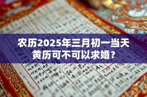农历2025年三月初一当天黄历可不可以求婚？