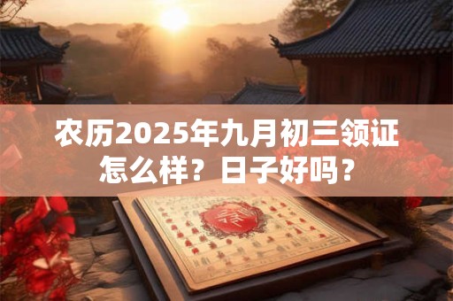 农历2025年九月初三领证怎么样？日子好吗？
