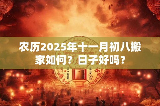 农历2025年十一月二十搬家如何？日子好吗？
