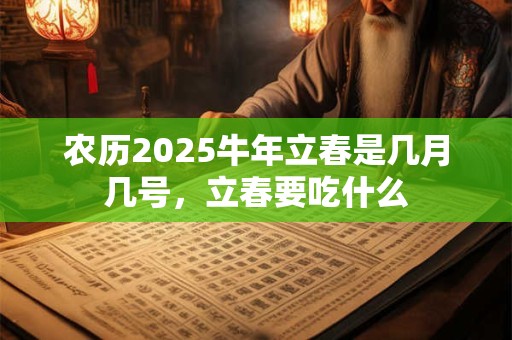 农历2025牛年立春是几月几号，立春要吃什么