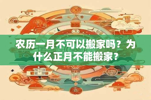 农历一月不可以搬家吗？为什么正月不能搬家？