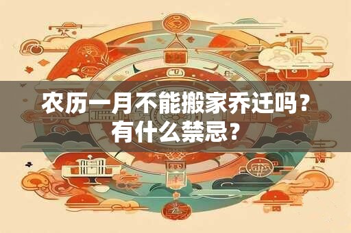 农历一月不能搬家乔迁吗？有什么禁忌？