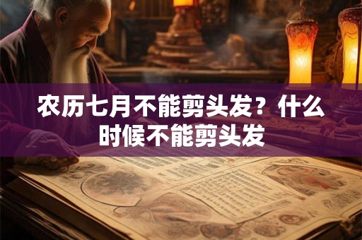 农历七月不能剪头发？什么时候不能剪头发
