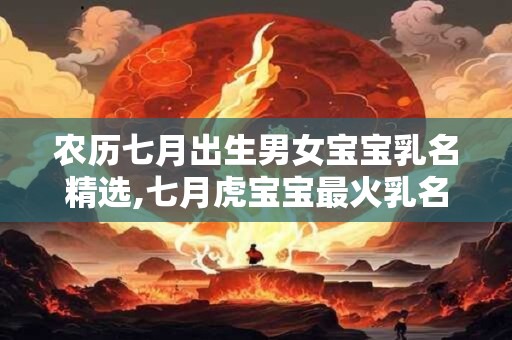 详细阅读:农历七月出生男女宝宝乳名精选,七月虎宝宝最火乳名 农历七月出生男女宝宝乳名精选,七月虎宝宝最火乳名