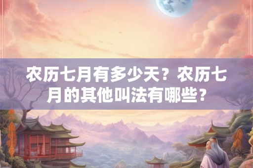 农历七月有多少天？农历七月的其他叫法有哪些？
