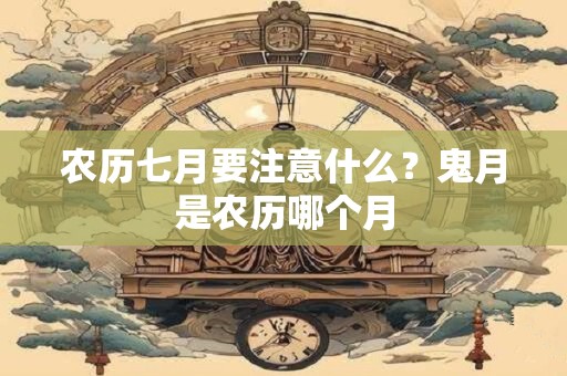 农历七月要注意什么？鬼月是农历哪个月