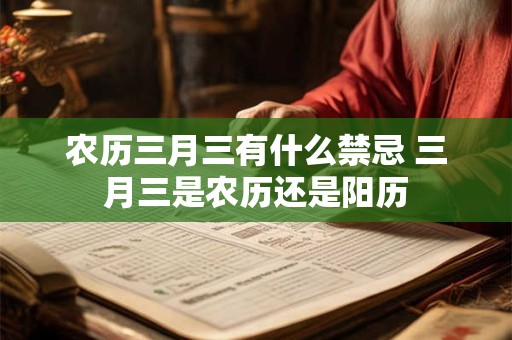 农历三月三有什么禁忌 三月三是农历还是阳历
