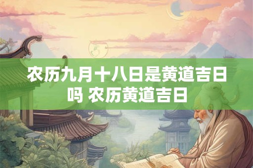 农历九月十八日是黄道吉日吗 农历黄道吉日