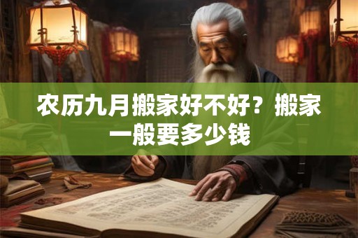 农历九月搬家好不好？搬家一般要多少钱