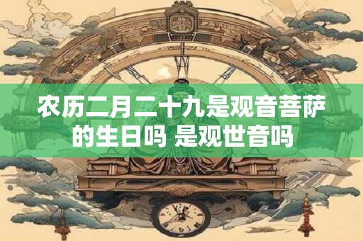 农历二月二十九是观音菩萨的生日吗 是观世音吗