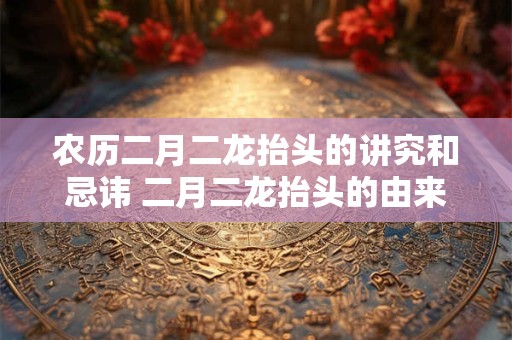 农历二月二龙抬头的讲究和忌讳 二月二龙抬头的由来