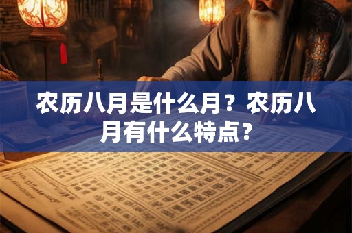 农历八月是什么月？农历八月有什么特点？