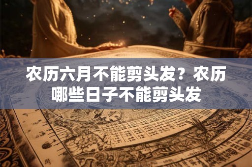 农历六月不能剪头发？农历哪些日子不能剪头发