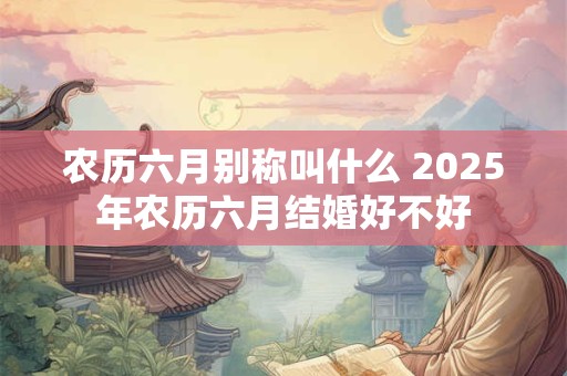 农历六月别称叫什么 2025年农历六月结婚好不好