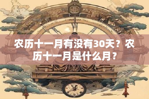 农历十一月有没有30天？农历十一月是什么月？