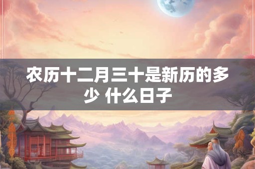农历十二月三十是新历的多少 什么日子
