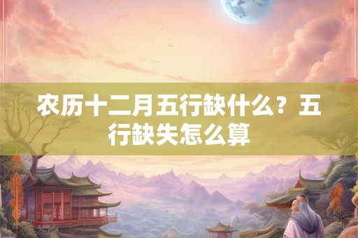 农历十二月五行缺什么？五行缺失怎么算
