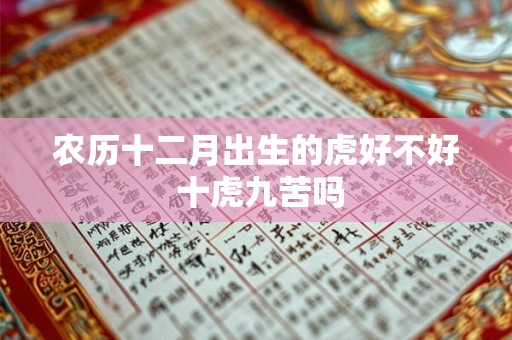 农历十二月出生的虎好不好 十虎九苦吗