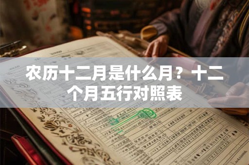 农历十二月是什么月？十二个月五行对照表