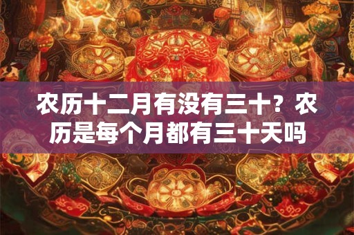 农历十二月有没有三十？农历是每个月都有三十天吗