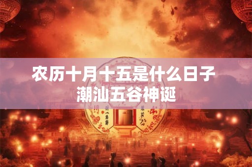 农历十月十五是什么日子 潮汕五谷神诞