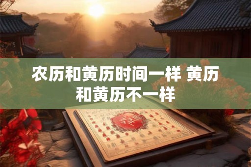 农历和黄历时间一样 黄历和黄历不一样