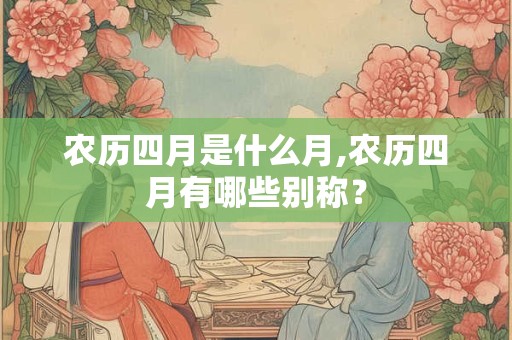 农历四月是什么月,农历四月有哪些别称？
