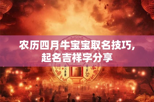 农历四月牛宝宝取名技巧,起名吉祥字分享