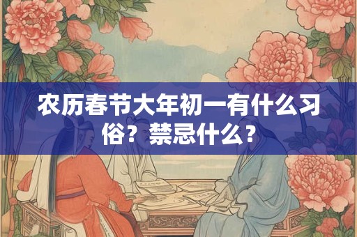 农历春节大年初一有什么习俗？禁忌什么？