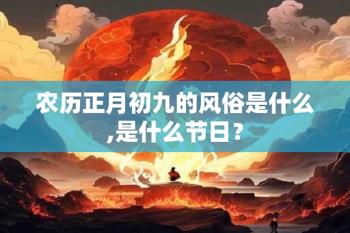 农历正月初九的风俗是什么,是什么节日？