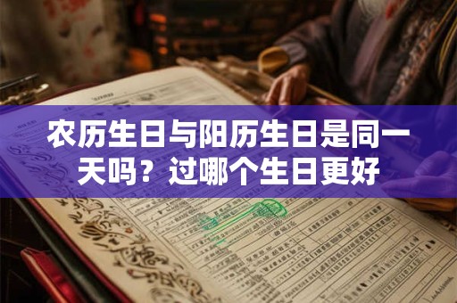 农历生日与阳历生日是同一天吗？过哪个生日更好