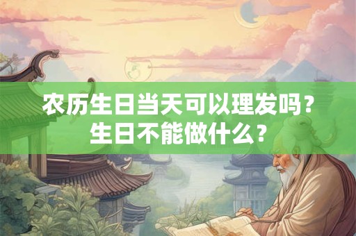 农历生日当天可以理发吗？生日不能做什么？