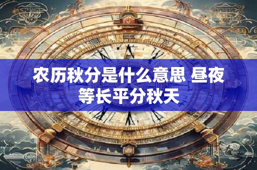 农历秋分是什么意思 昼夜等长平分秋天
