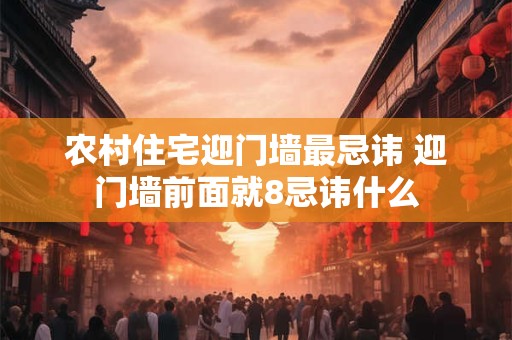 农村住宅迎门墙最忌讳 迎门墙前面就8忌讳什么