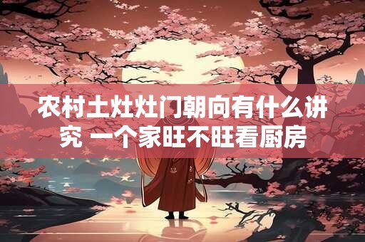 农村土灶灶门朝向有什么讲究 一个家旺不旺看厨房