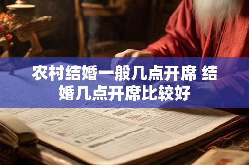 农村结婚一般几点开席 结婚几点开席比较好