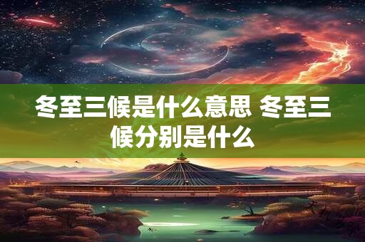 冬至三候是什么意思 冬至三候分别是什么