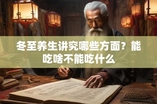 详细阅读:冬至养生讲究哪些方面?能吃啥不能吃什么 冬至养生讲究哪些方面?能吃啥不能吃什么