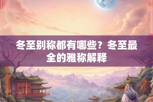 冬至别称都有哪些？冬至最全的雅称解释