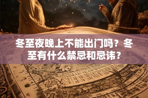 冬至夜晚上不能出门吗？冬至有什么禁忌和忌讳？