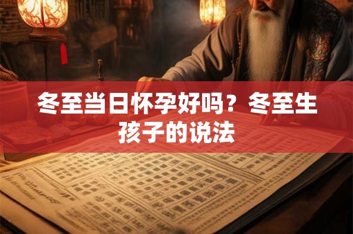 冬至当日怀孕好吗？冬至生孩子的说法