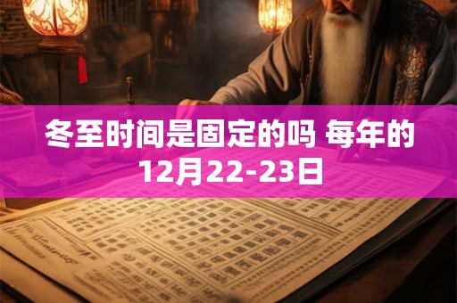 冬至时间是固定的吗 每年的12月22-23日