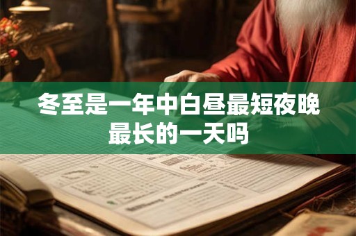 冬至是一年中白昼最短夜晚最长的一天吗