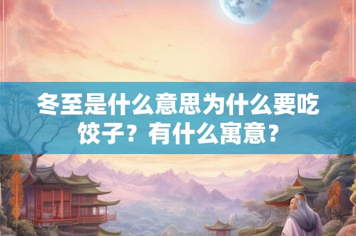 冬至是什么意思为什么要吃饺子？有什么寓意？