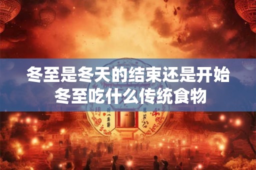 冬至是冬天的结束还是开始 冬至吃什么传统食物