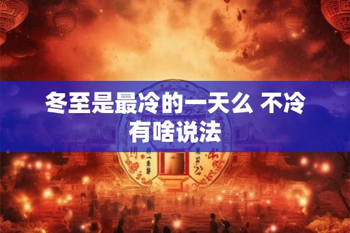 冬至是最冷的一天么 不冷有啥说法